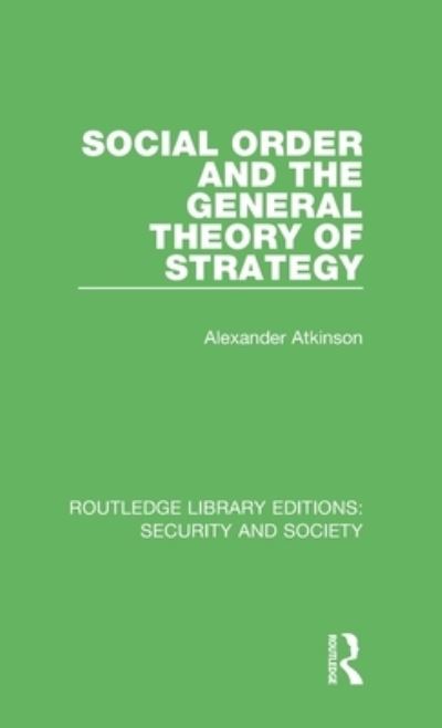 Alexander Atkinson · Social Order and the General Theory of Strategy - Routledge Library Editions: Security and Society (Hardcover Book) (2020)