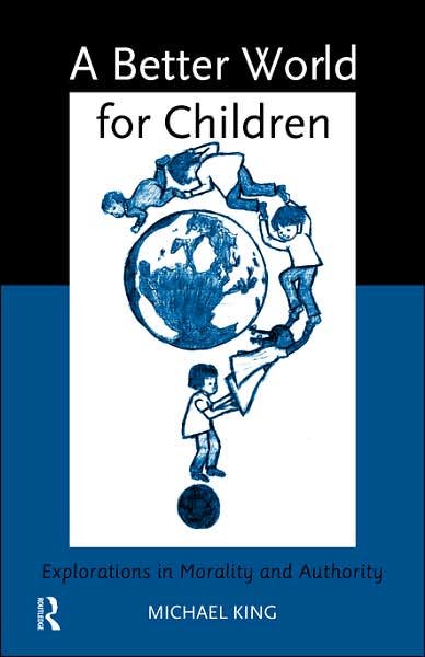 A Better World for Children?: Explorations in Morality and Authority - Michael King - Books - Taylor & Francis Ltd - 9780415150187 - February 20, 1997