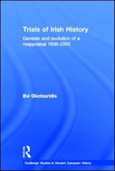 Cover for Evi Gkotzaridis · Trials of Irish History: Genesis and Evolution of a Reappraisal - Routledge Studies in Modern European History (Gebundenes Buch) (2006)