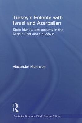 Cover for Murinson, Alexander (Ann Arundel County Community College, Maryland, USA) · Turkey's Entente with Israel and Azerbaijan: State Identity and Security in the Middle East and Caucasus - Routledge Studies in Middle Eastern Politics (Paperback Book) (2013)