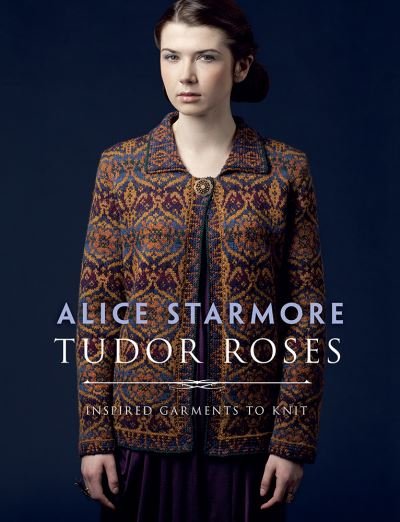 Cover for Alice Starmore · Tudor Roses: Inspired Garments to Knit (Paperback Bog) (2017)