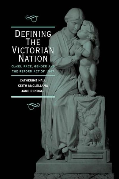 Cover for Hall, Catherine (University College London) · Defining the Victorian Nation: Class, Race, Gender and the British Reform Act of 1867 (Hardcover Book) (2000)