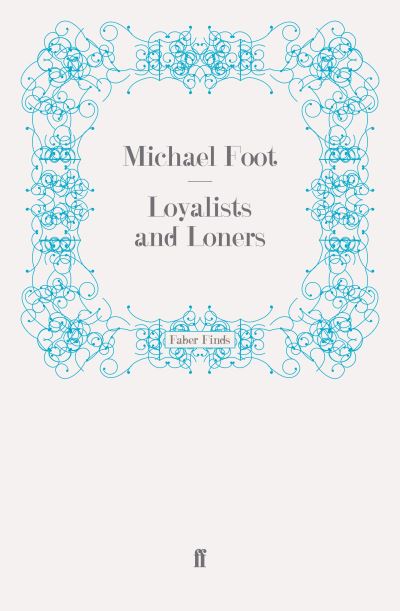 Loyalists and Loners - Michael Foot - Books - Faber & Faber - 9780571270187 - April 15, 2010