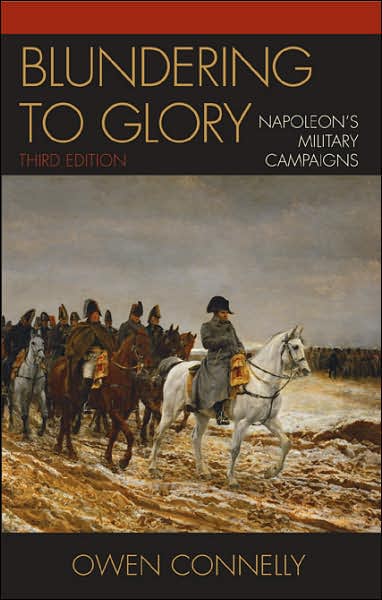 Blundering to Glory: Napoleon's Military Campaigns - Owen Connelly - Kirjat - Rowman & Littlefield - 9780742553187 - perjantai 2. kesäkuuta 2006