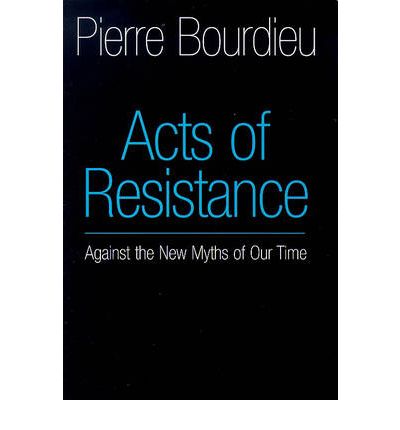 Cover for Bourdieu, Pierre (College de France) · Acts of Resistance: Against the New Myths of Our Time (Paperback Book) (1998)