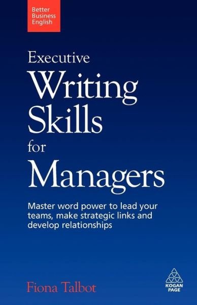 Executive Writing Skills for Managers: Master Word Power to Lead Your Teams, Make Strategic Links and Develop Relationships - Better Business English - Fiona Talbot - Bücher - Kogan Page Ltd - 9780749455187 - 3. September 2009