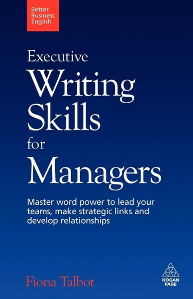 Executive Writing Skills for Managers: Master Word Power to Lead Your Teams, Make Strategic Links and Develop Relationships - Better Business English - Fiona Talbot - Libros - Kogan Page Ltd - 9780749455187 - 3 de septiembre de 2009