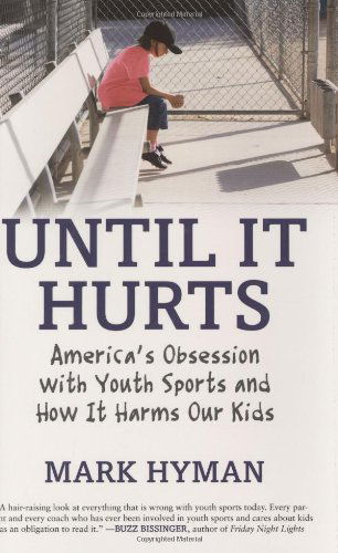 Cover for Mark Hyman · Until It Hurts: America's Obsession with Youth Sports and How It Harms Our Kids (Hardcover Book) [First edition] (2009)