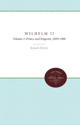 Cover for Lamar Cecil · Wilhelm II: Volume 1: Prince and Emperor, 1859-1900 - H. Eugene and Lillian Youngs Lehman Series (Paperback Book) [New edition] (2009)