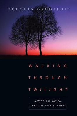 Cover for Douglas Groothuis · Walking Through Twilight – A Wife's Illness – A Philosopher's Lament (Paperback Book) (2017)