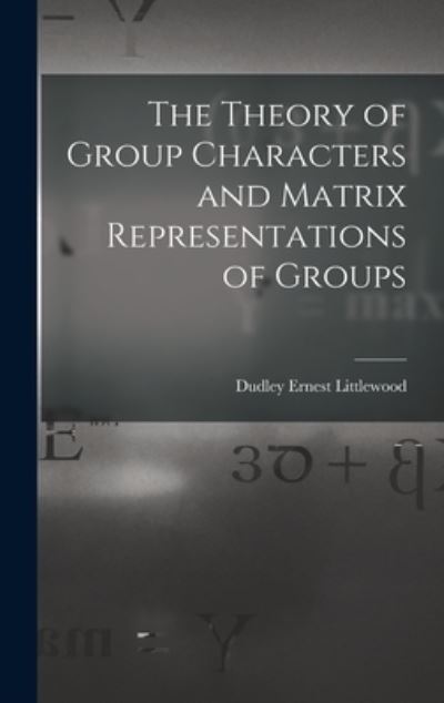 Cover for Dudley Ernest Littlewood · The Theory of Group Characters and Matrix Representations of Groups (Hardcover Book) (2021)