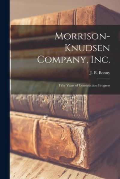 Cover for J B (John Bruce) 1903- Bonny · Morrison-Knudsen Company, Inc. (Pocketbok) (2021)