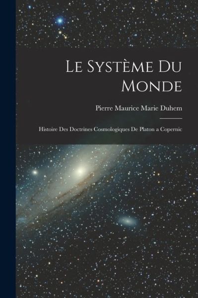 Système du Monde; Histoire des Doctrines Cosmologiques de Platon a Copernic - Pierre Maurice Marie Duhem - Books - Creative Media Partners, LLC - 9781016329187 - October 27, 2022