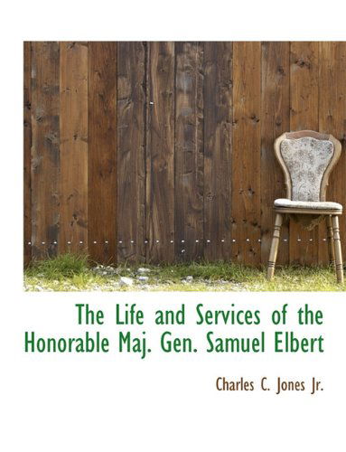 The Life and Services of the Honorable Maj. Gen. Samuel Elbert - Charles C. Jones - Books - BiblioLife - 9781113802187 - September 22, 2009