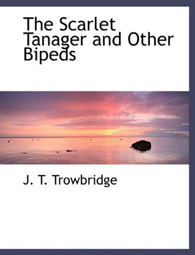 Cover for John Townsend Trowbridge · The Scarlet Tanager and Other Bipeds (Hardcover Book) (2009)