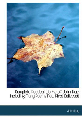 Cover for John Hay · Complete Poetical Works of John Hay: Including Many Poems Now First Collected (Hardcover Book) (2009)