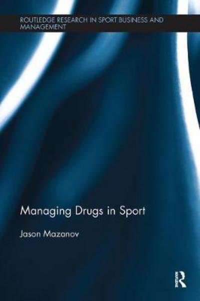 Managing Drugs in Sport - Routledge Research in Sport Business and Management - Jason Mazanov - Livros - Taylor & Francis Ltd - 9781138595187 - 26 de março de 2018