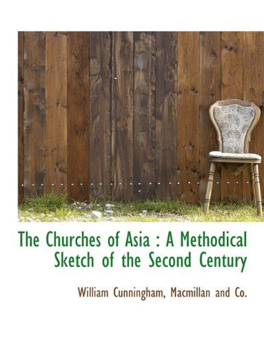 The Churches of Asia: a Methodical Sketch of the Second Century - William Cunningham - Books - BiblioLife - 9781140305187 - April 6, 2010