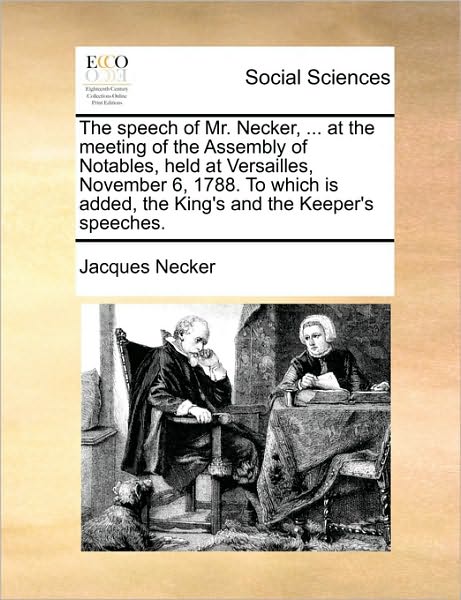 The Speech of Mr. Necker, ... at the Meeting of the Assembly of Notables, Held at Versailles, November 6, 1788. to Which is Added, the King's and the Keep - Jacques Necker - Books - Gale Ecco, Print Editions - 9781170766187 - June 10, 2010