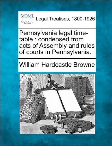 Cover for William Hardcastle Browne · Pennsylvania Legal Time-table: Condensed from Acts of Assembly and Rules of Courts in Pennsylvania. (Paperback Book) (2010)