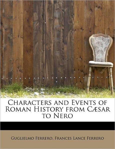 Characters and Events of Roman History from C Sar to Nero - Guglielmo Ferrero - Books - BiblioLife - 9781241624187 - May 3, 2011