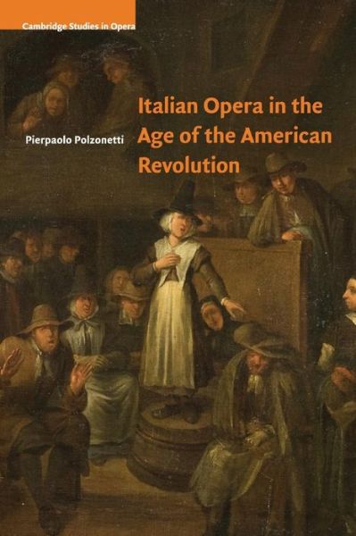 Cover for Polzonetti, Pierpaolo (University of Notre Dame, Indiana) · Italian Opera in the Age of the American Revolution - Cambridge Studies in Opera (Paperback Book) (2017)