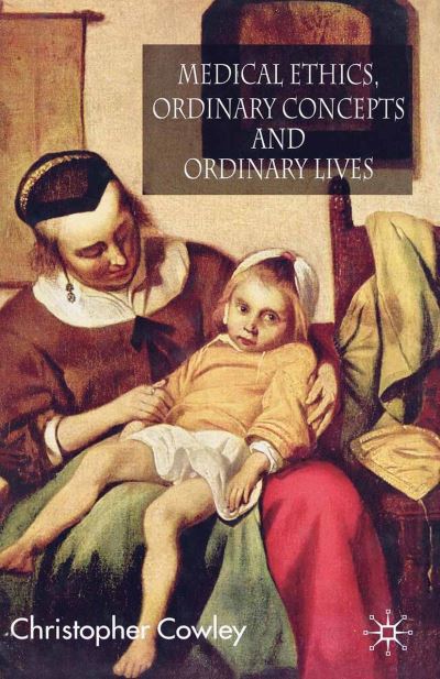 Cover for Christopher Cowley · Medical Ethics, Ordinary Concepts and Ordinary Lives: Ordinary Concepts, Ordinary Lives (Taschenbuch) [1st ed. 2008 edition] (2008)