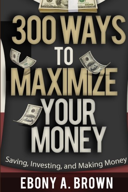 Cover for Ebony A Brown · 300 Ways to Maximize Your Money (Paperback Bog) (2016)
