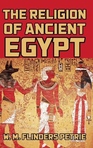 The Religion of Ancient Egypt - W. M. Flinders Petrie - Książki - Blurb - 9781389461187 - 23 sierpnia 2024