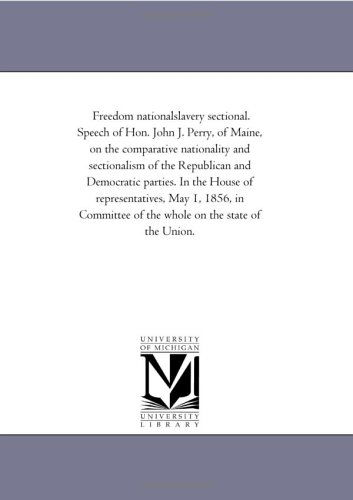 Freedom Nationalslavery Sectional. Speech of Hon. John J. Perry, of Maine, on the Comparative Nationality and Sectionalism of the Republican and ... in Committee of the Whole on the State of T - Michigan Historical Reprint Series - Books - Scholarly Publishing Office, University - 9781418190187 - August 19, 2011
