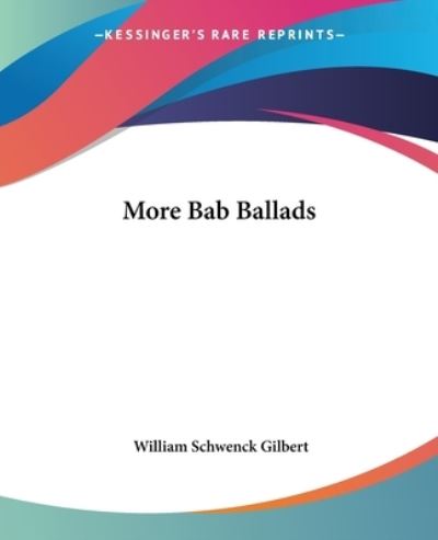 More Bab Ballads - William Schwenck Gilbert - Books - Kessinger Publishing, LLC - 9781419135187 - June 17, 2004