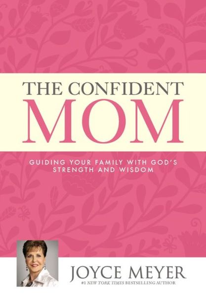 Cover for Joyce Meyer · The Confident Mom: Guiding Your Family with God's Strength and Wisdom (Hardcover Book) (2014)