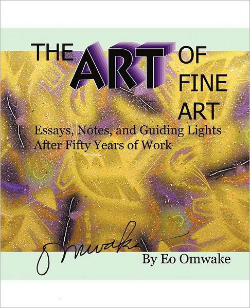 The Art of Fine Art: Notes, Essays, and Guiding Lights After Fifty Years of Work - Eo Omwake - Bücher - iUniverse - 9781462056187 - 29. Dezember 2011