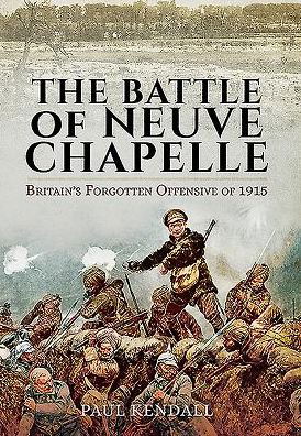 Cover for Paul Kendall · Battle of Neuve Chapelle: Britain's Forgotten Offensive of 1915 (Hardcover Book) (2016)