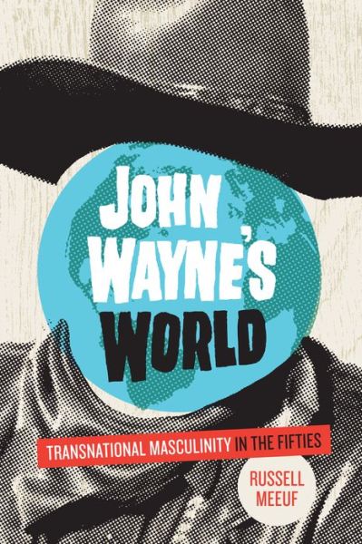 Cover for Russell Meeuf · John Wayne's World: Transnational Masculinity in the Fifties (Paperback Book) (2013)