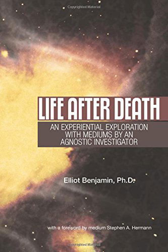 Cover for Elliot Benjamin Ph.d. · Life After Death: an Experiential Exploration with Mediums by an Agnostic Investigator (Paperback Book) (2014)