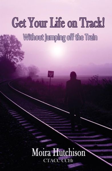 Cover for Moira M Hutchison · Get Your Life on Track: Without Jumping off the Train! (Paperback Book) (2014)