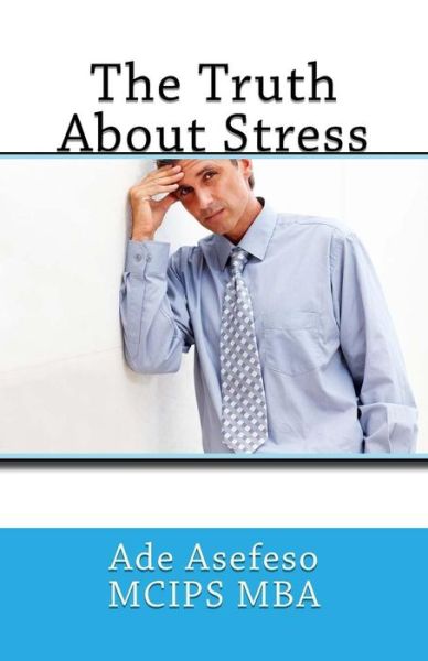 The Truth About Stress - Ade Asefeso Mcips Mba - Kirjat - Createspace - 9781499687187 - maanantai 26. toukokuuta 2014