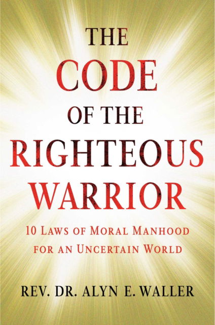 Cover for Alyn E. Waller · The Code of the Righteous Warrior: 10 Laws of Moral Manhood for an Uncertain World (Hardcover Book) (2019)