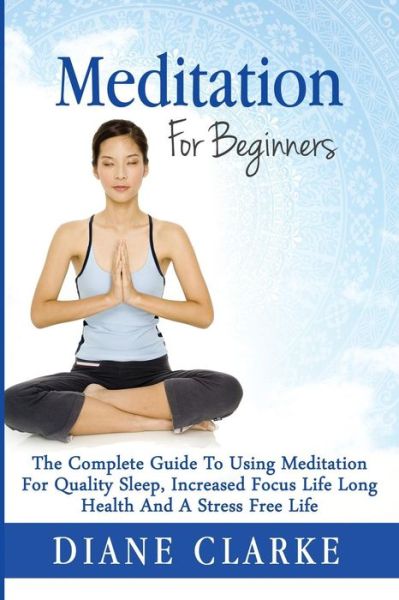 Cover for Diane Clarke · Meditation for Beginners: How to Sleep Better, Relieve Stress and Increase Focus (Taschenbuch) (2015)