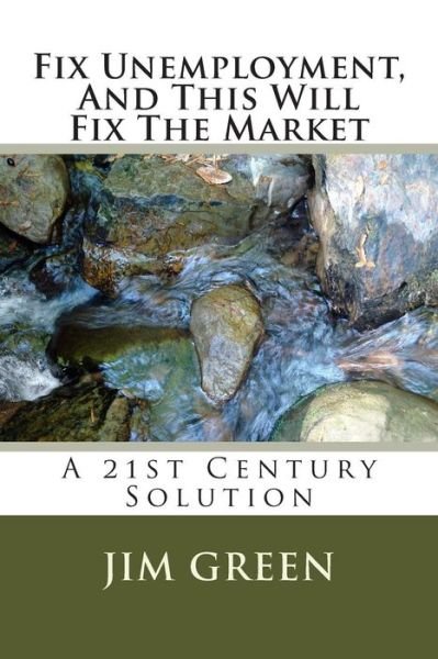 Cover for Jim Green · Fix Unemployment, and This Will Fix the Market: a 21st Century Solution (Pocketbok) (2015)