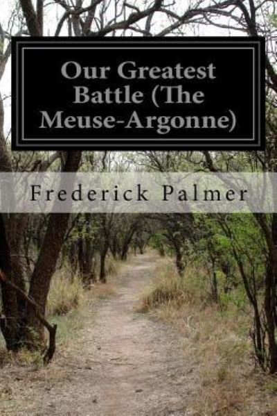 Our Greatest Battle (The Meuse-Argonne) - Frederick Palmer - Böcker - Createspace Independent Publishing Platf - 9781519211187 - 10 november 2015