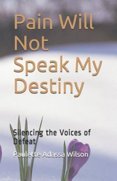 Cover for Paulette Adassa Wilson Ph.D. · Pain Will Not Speak My Destiny : Silencing the Voices of Defeat (Paperback Book) (2017)