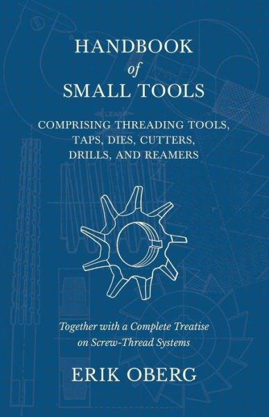 Cover for Erik Oberg · Handbook of Small Tools Comprising Threading Tools, Taps, Dies, Cutters, Drills, and Reamers - Together with a Complete Treatise on Screw-Thread Systems (Pocketbok) (2018)