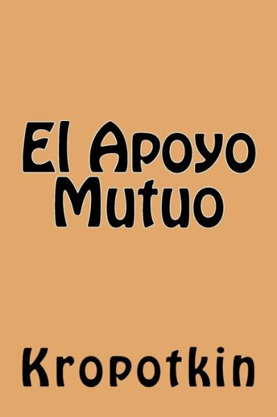 El Apoyo Mutuo - Kropotkin - Kirjat - Createspace Independent Publishing Platf - 9781539871187 - keskiviikko 2. marraskuuta 2016