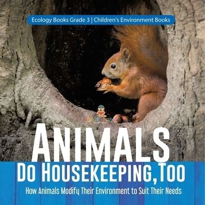 Animals Do Housekeeping, Too How Animals Modify Their Environment to Suit Their Needs Ecology Books Grade 3 Children's Environment Books - Baby Professor - Libros - Baby Professor - 9781541959187 - 11 de enero de 2021