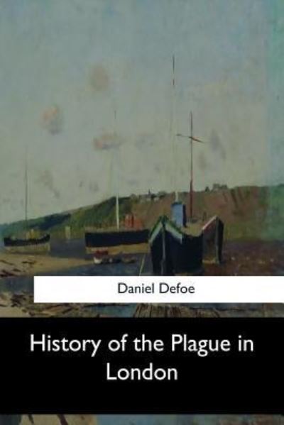 History of the Plague in London - Daniel Defoe - Books - Createspace Independent Publishing Platf - 9781548299187 - June 28, 2017