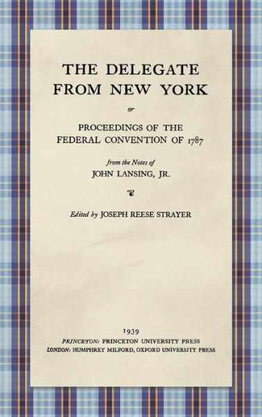 Cover for John Lansing Jr · The Delegate from New York or Proceedings of the Federal Convention of 1787 from the Notes of John Lansing, Jr. (1939) (Hardcover Book) (2018)