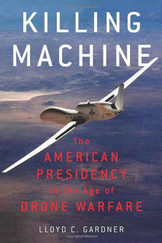 Cover for Lloyd C. Gardner · Killing Machine: The American Presidency in the Age of Drone Warfare (Hardcover Book) (2013)