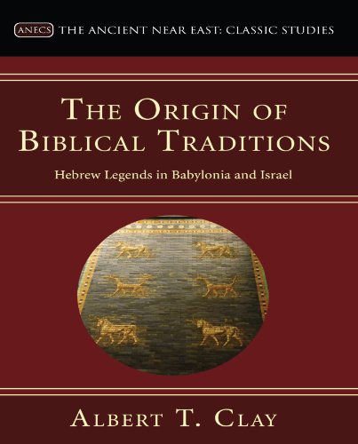 Cover for Albert T. Clay · The Origin of Biblical Traditions: Hebrew Legends in Babylonia and Israel (Ancient Near East: Classic Studies) (Pocketbok) (2007)